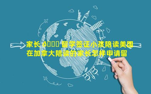 家长 🐅 留学签证小孩陪读美国 在加拿大陪读的家长怎样申请留学签证